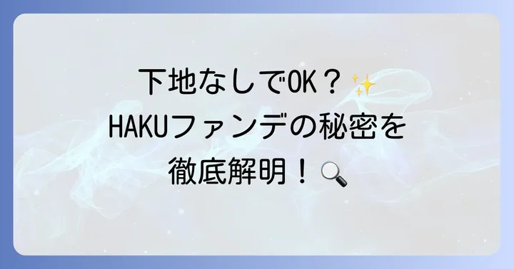 HAKUファンデーションは本当に下地いらない？その秘密を解き明かす