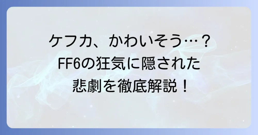 「ケフカはかわいそう」と言われるのはなぜ？FF6の狂気に隠された悲劇の背景を徹底解説