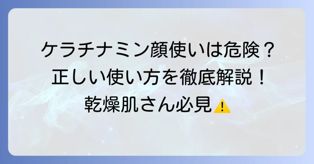 ケラチナミンは顔に使っても大丈夫？正しい使い方と注意点を徹底解説
