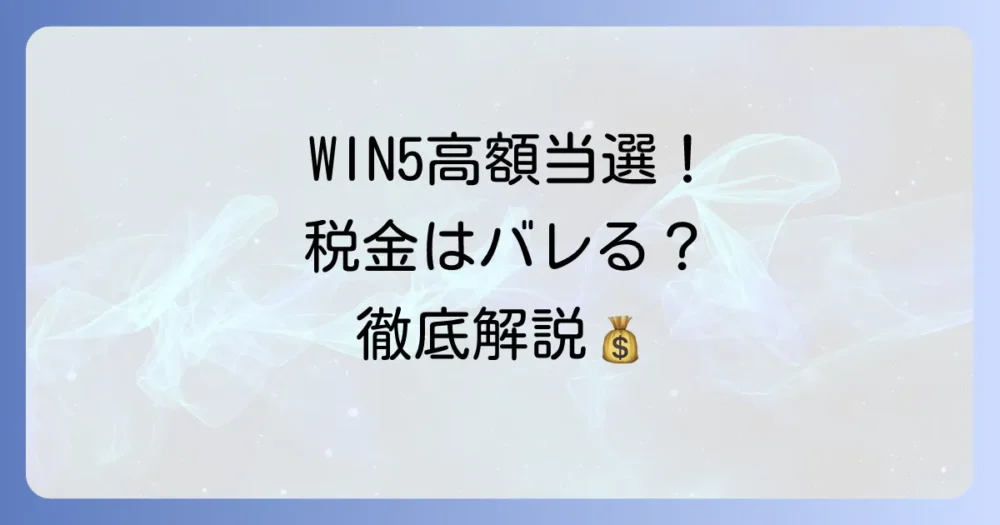 WIN5の税金はばれない？高額配当の税金リスクと正しい申告方法を徹底解説