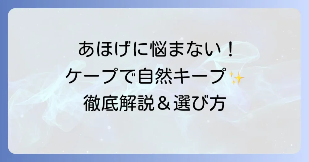 あほげを抑えるケープの選び方と使い方を徹底解説！自然な仕上がりで一日中キープするコツ