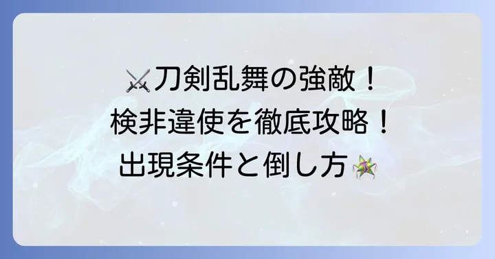 【刀剣乱舞】検非違使の消し方！出現条件と効率的な倒し方
