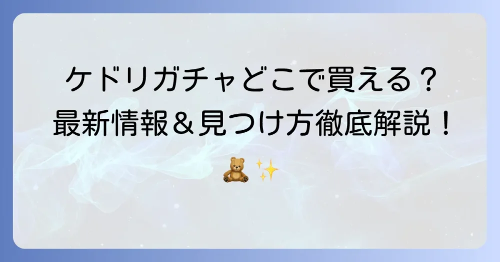 ケドリのガチャガチャはどこで買える？見つけ方から新作情報まで徹底解説