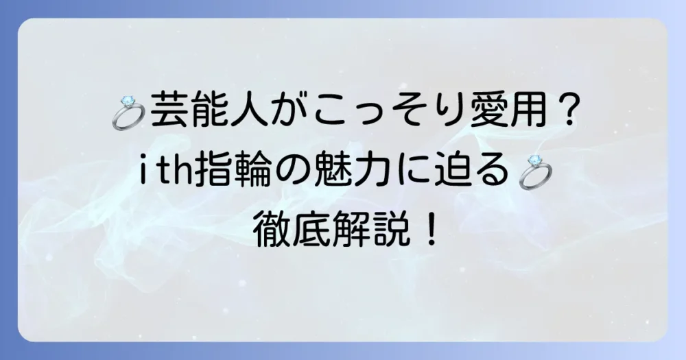 ithの指輪を芸能人が選ぶ理由とは？魅力とデザインを徹底解説