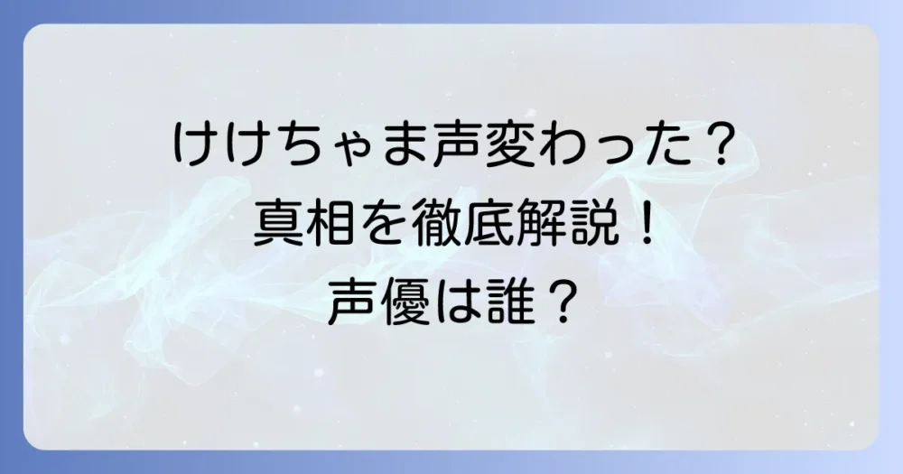けけちゃまの声交代の真相を徹底解説！担当声優は誰？噂の背景とファンの声