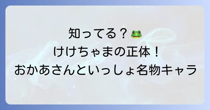 けけちゃまは「おかあさんといっしょ」の人気キャラクター