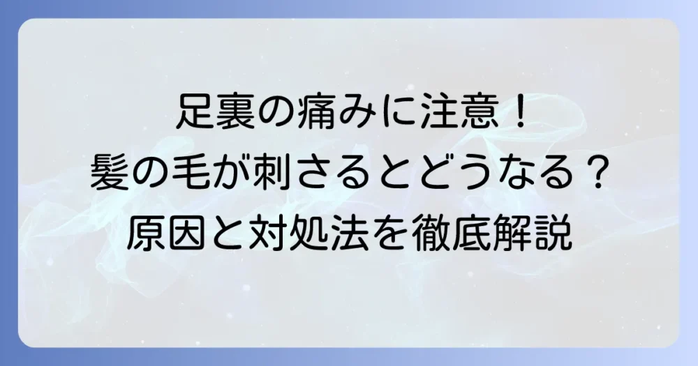 足の裏に髪の毛が刺さるのを放置するとどうなる？安全な取り方と予防策
