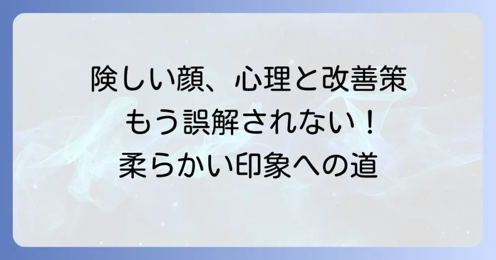 険しい顔の心理とは？その原因と、印象を柔らかくする改善策を徹底解説