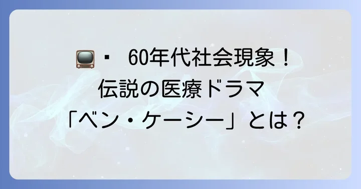 ベンケーシーとは？伝説の医療ドラマの概要と時代背景