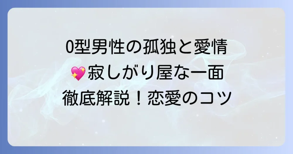 寂しがり屋O型男性の全て！特徴から恋愛、接し方まで徹底解説