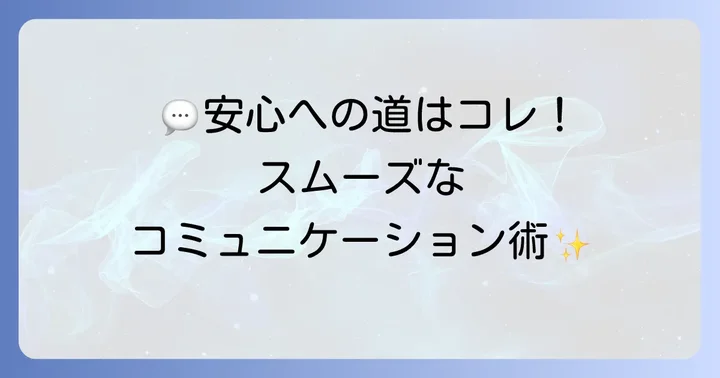 懸念点を解消し、安心へと導くコミュニケーション方法