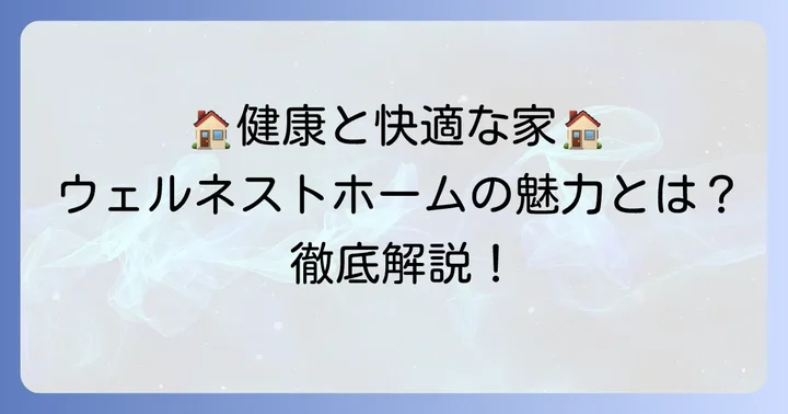 ウェルネストホームとは？健康と快適さを追求した住まいの魅力