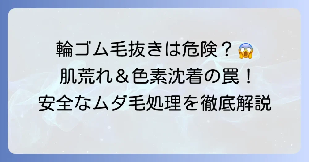 輪ゴム毛抜きは危険？効果と安全なムダ毛処理方法を徹底解説