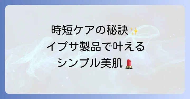 イプサ製品でシンプルケアを実現するためのコツ