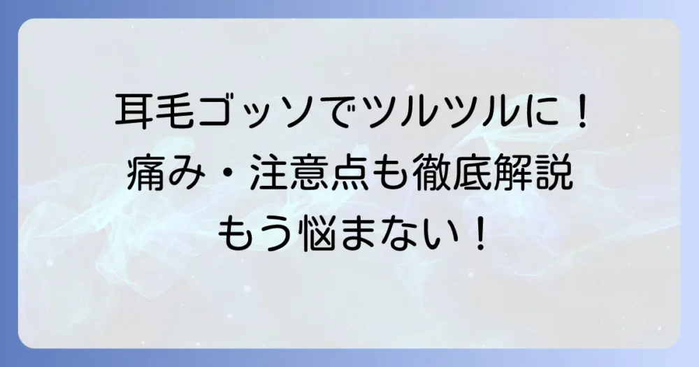 耳毛ゴッソの効果的な使い方と痛みは？注意点や他の処理方法も徹底解説