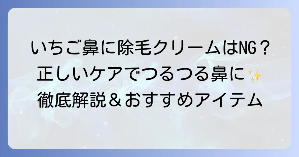 いちご鼻に除毛クリームは逆効果？正しい毛穴ケアとおすすめアイテムを徹底解説