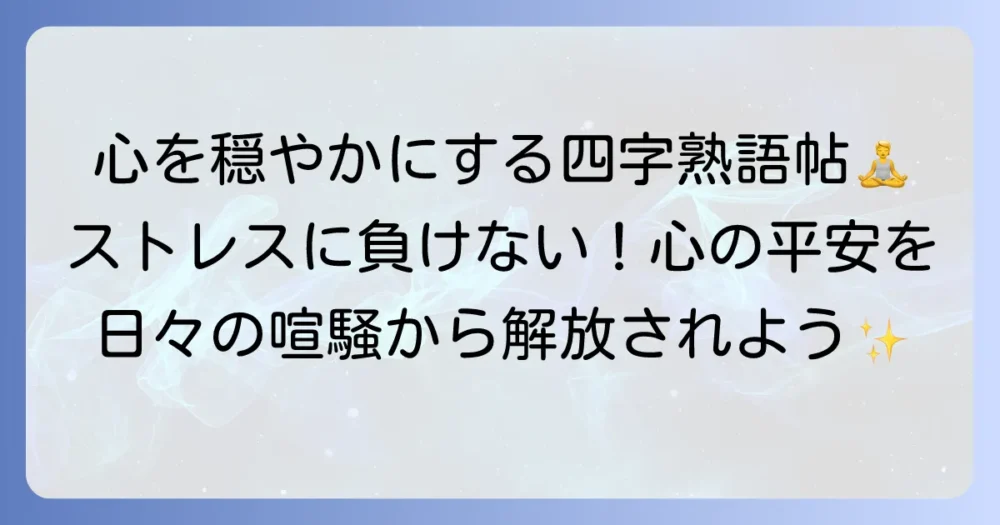 心穏やかに過ごす四字熟語で心の平安を手に入れる方法