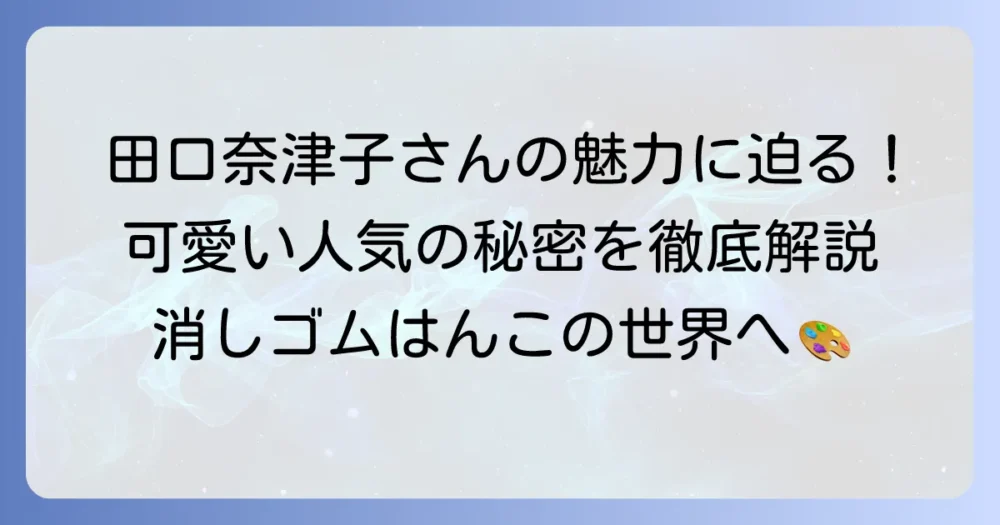 消しゴムはんこ作家・田口奈津子さんの「可愛い」魅力と人気の秘密を徹底解説