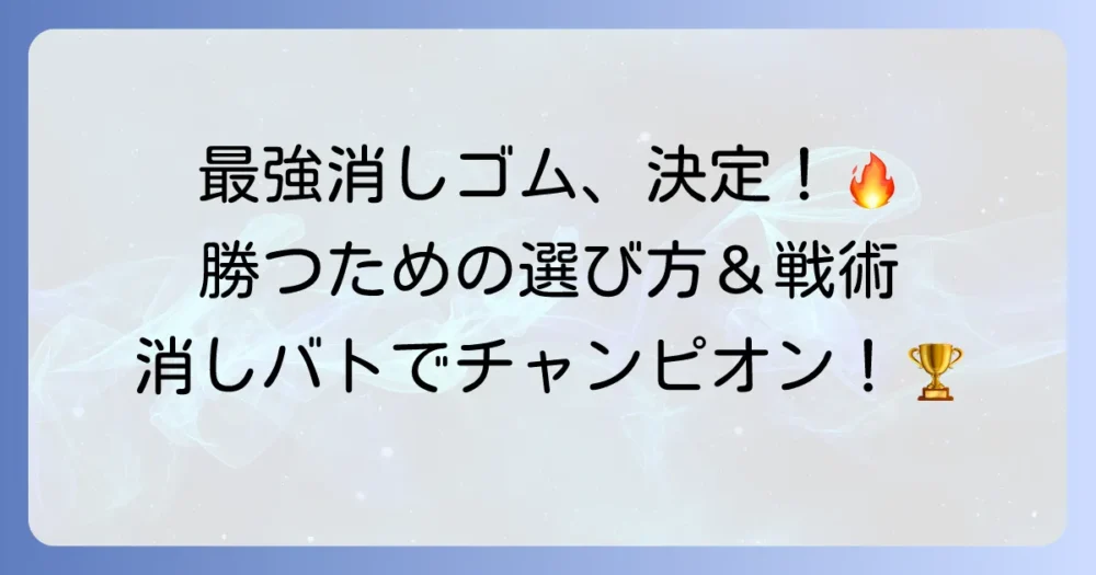消しバト最強消しゴムはこれだ！勝つための選び方と必勝戦術を徹底解説