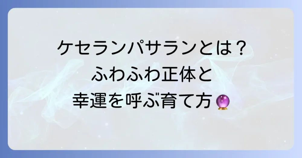 ケセランパサランの意味とは？幸運を呼ぶ不思議な存在の正体と育て方