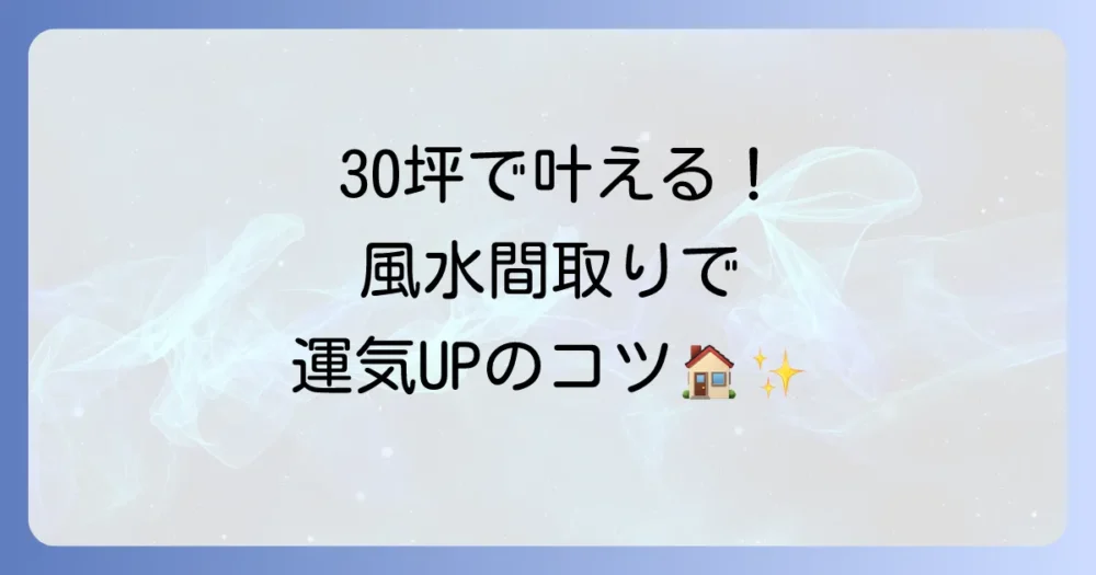 30坪の家で理想の間取りと風水を両立！運気を呼び込む家づくりのコツ