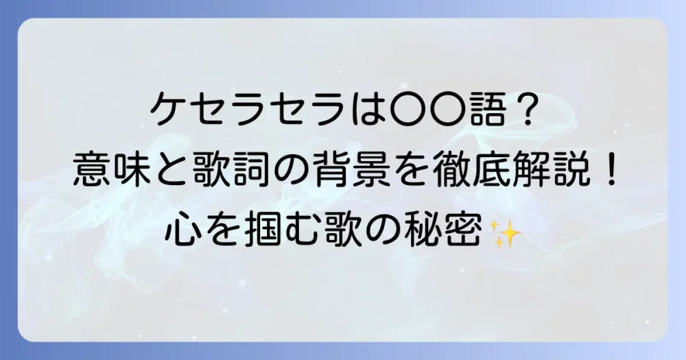 ケセラセラは何語？その意味と心に響く歌詞の背景を徹底解説