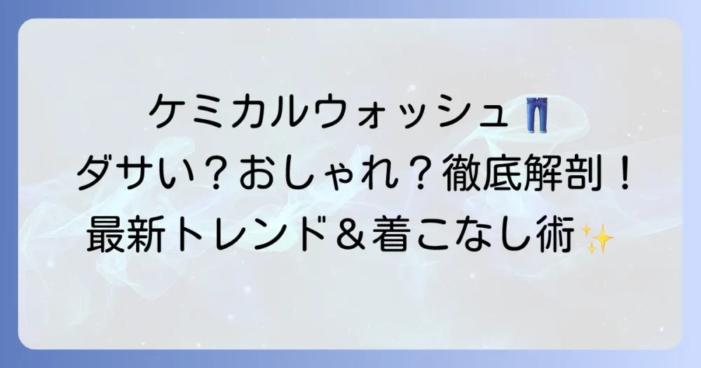 ケミカルウォッシュデニムはダサい？おしゃれに着こなすコツと最新トレンドを徹底解説！