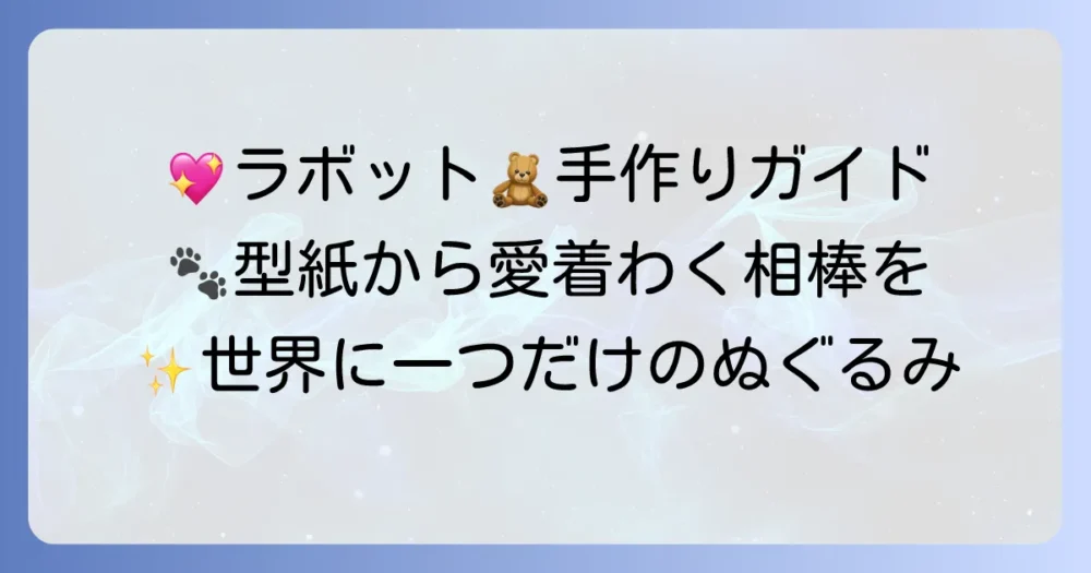 ラボットぬいぐるみ作り方徹底解説！型紙から手作りで愛らしい相棒を