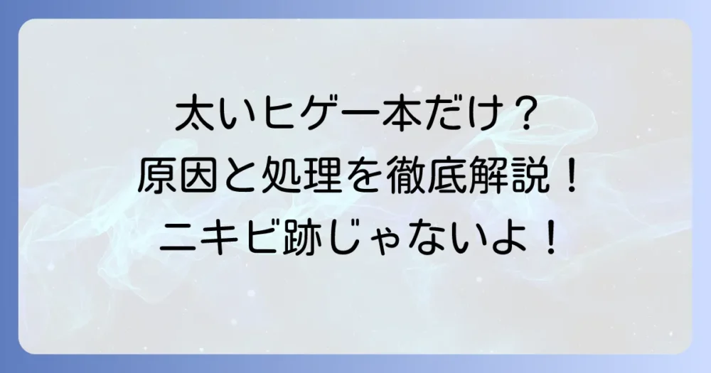 一本だけ太いヒゲが生える原因と正しい処理方法を徹底解説