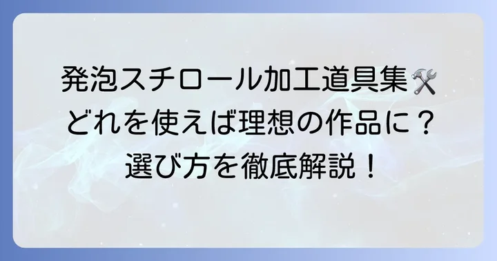発泡スチロールを削る主要な道具とその特徴