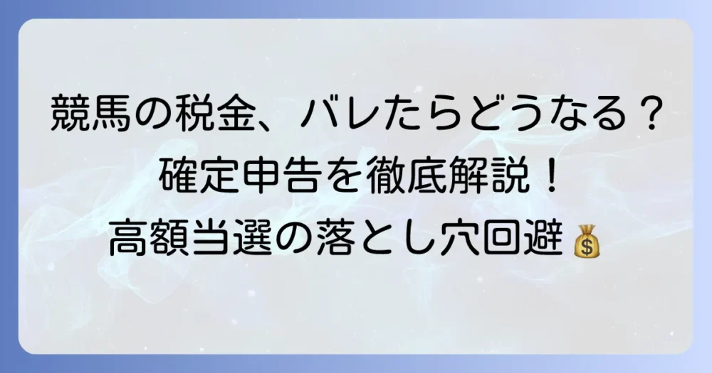 競馬の税金でバレた人の末路とは？確定申告の重要性と正しい対処法を徹底解説