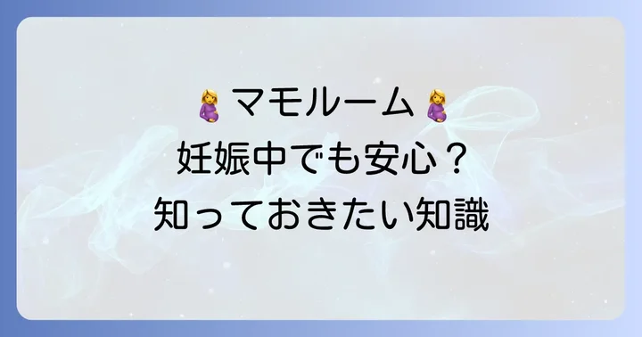 妊婦さんのためのマモルーム情報：安心して使うための知識