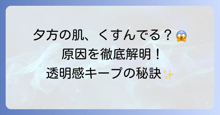 夕方くすみの原因を徹底解明！あなたの肌はなぜ疲れて見える？