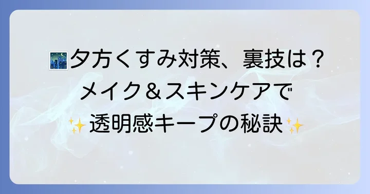 下地以外でできる！夕方くすみを防ぐメイクのコツとスキンケア