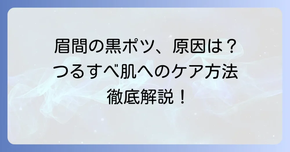 眉間の黒いポツポツ毛の正体と原因を徹底解説！つるすべ肌へ導く正しいケア方法
