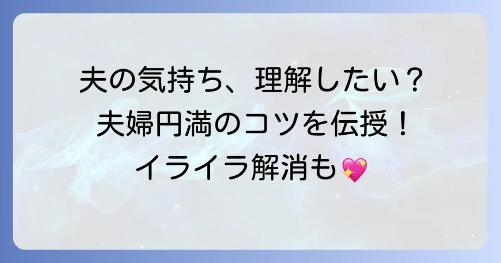 夫のことで悩むあなたへ！夫婦関係を良好にするための理解と実践