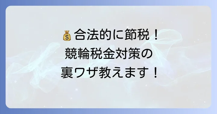 競輪の税金対策のコツ！合法的に負担を減らす方法
