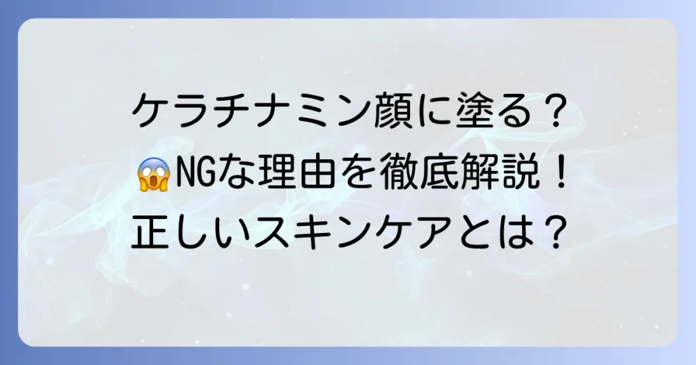 ケラチナミンを顔に塗るのはNG？正しい知識と安全なスキンケア方法を徹底解説