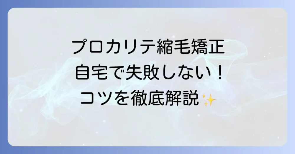 プロカリテ縮毛矯正のやり方を徹底解説！自宅で失敗しないストレートヘアのコツ