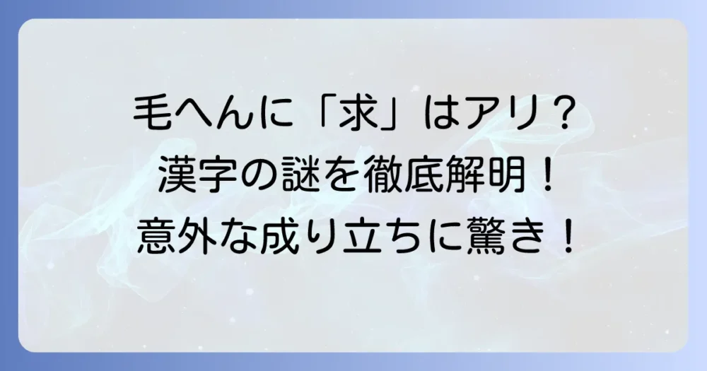 「毛へんに求める」という漢字は存在する？部首「毛部」と「求」の謎を徹底解説！
