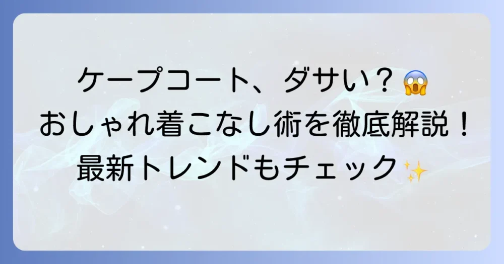 ケープコートはダサい？おしゃれに着こなす方法と最新トレンドを徹底解説！