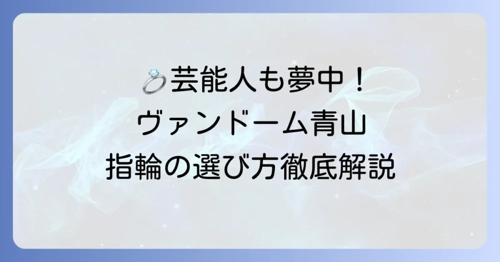 ヴァンドーム青山の結婚指輪：芸能人も魅了する輝きと選び方