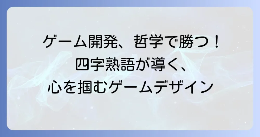 ゲームデザインの四字熟語で紐解く！開発者の心を動かす哲学と実践