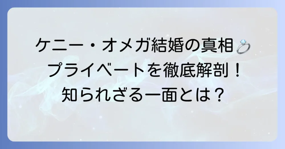 ケニー・オメガの結婚の真相に迫る!プライベートな側面を徹底解説