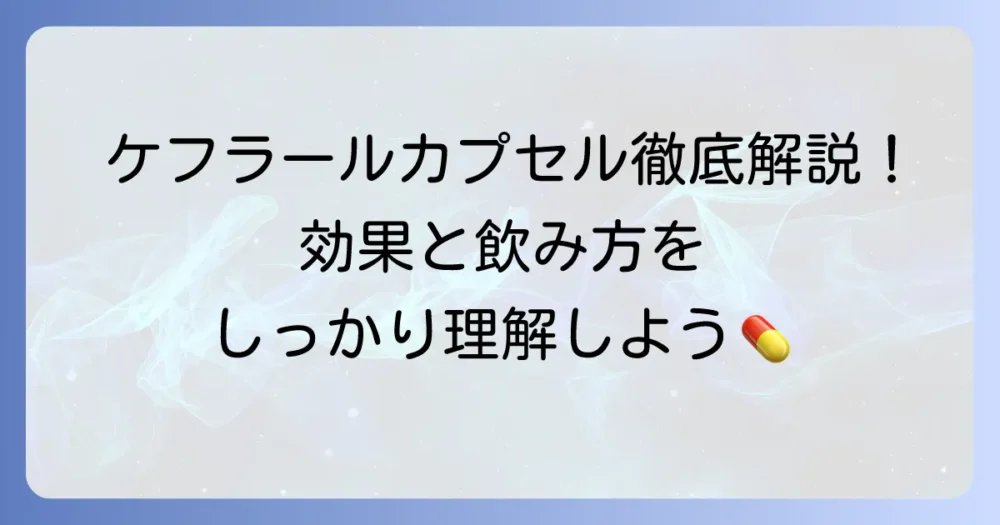 ケフラールカプセルの「強さ」を徹底解説！効果的な飲み方と注意点