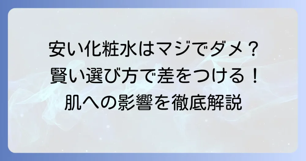 安い化粧水はダメ？肌への影響と賢い選び方を徹底解説
