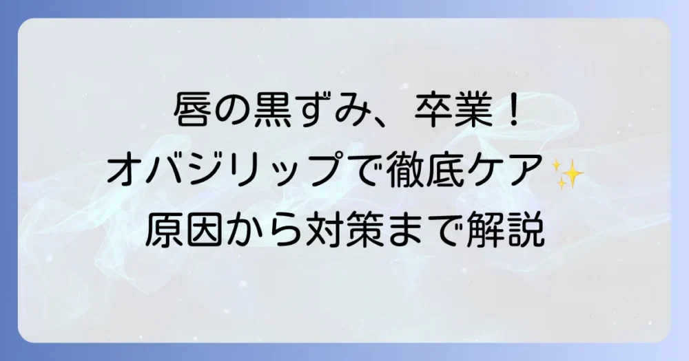 オバジリップで唇の色素沈着を徹底ケア！原因から対策まで完全解説