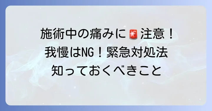 もし施術中に痛みや違和感を感じたらどうする？緊急対処法
