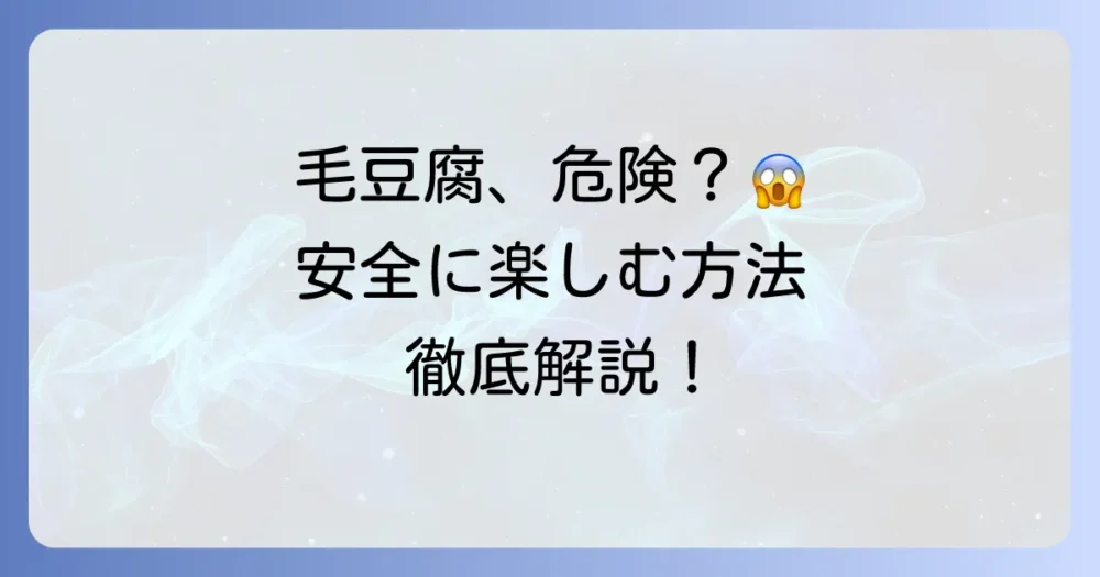 毛豆腐は本当に危険？安全に楽しむための見分け方と食べ方を徹底解説