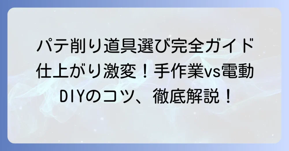 パテを削る道具の選び方と使い方で仕上がりが激変！手作業から電動まで徹底解説